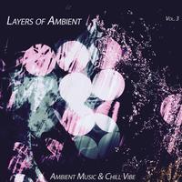 Layers of Ambient, Vol. 3 (Ambient Music & Chill Vibe)