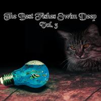 The Best Fishes Swim Deep, Vol. 3