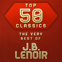 Top 50 Classics - The Very Best of J.B. Lenoir