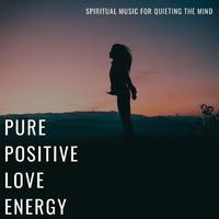 Pure Positive Love Energy: Spiritual Music for Quieting the Mind, Chakra Balancing