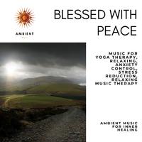 Blessed With Peace (Music For Yoga Therapy, Relaxing, Anxiety Control, Stress Reduction, Relaxing Music Therapy) (Ambient Music For Inner Healing)