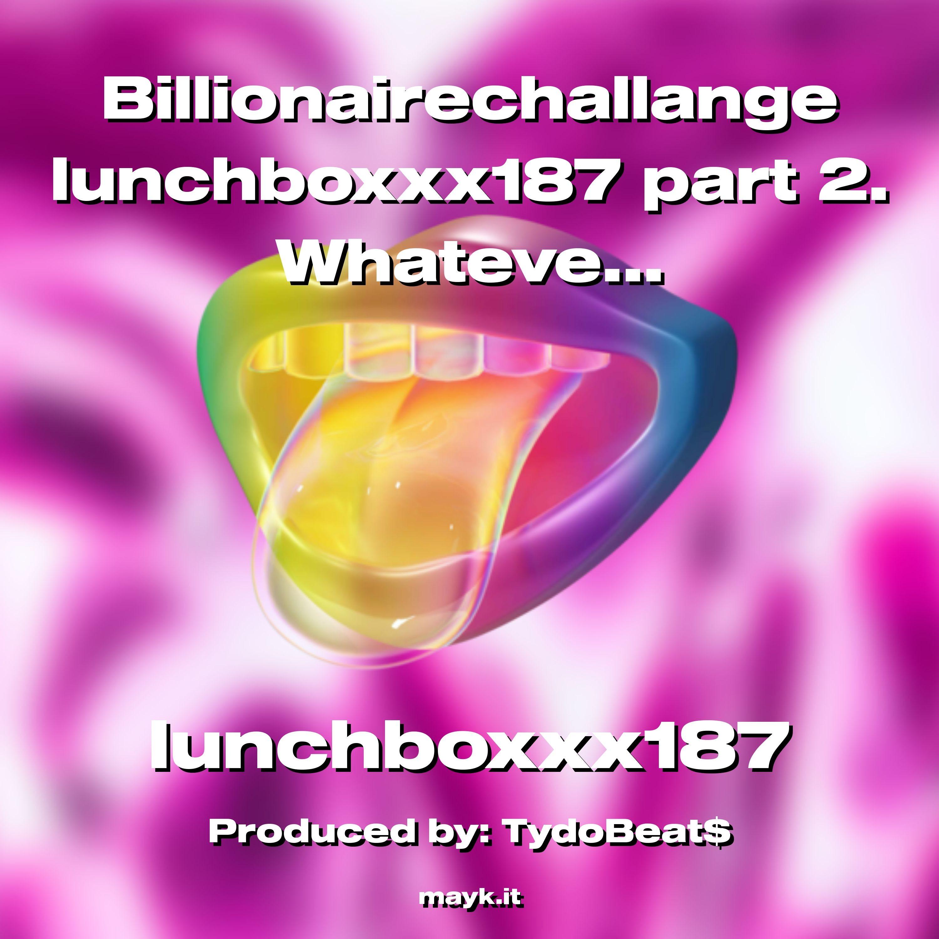Billionairechallange lunchboxxx187 part 2. Whatever