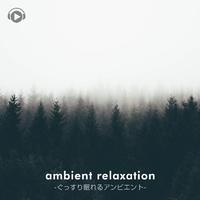 ambient relaxation -ぐっすり眠れるアンビエント-