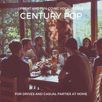 Century Pop - Upbeat And Fun-Going Vocal Songs For Drives And Casual Parties At Home, Vol. 13