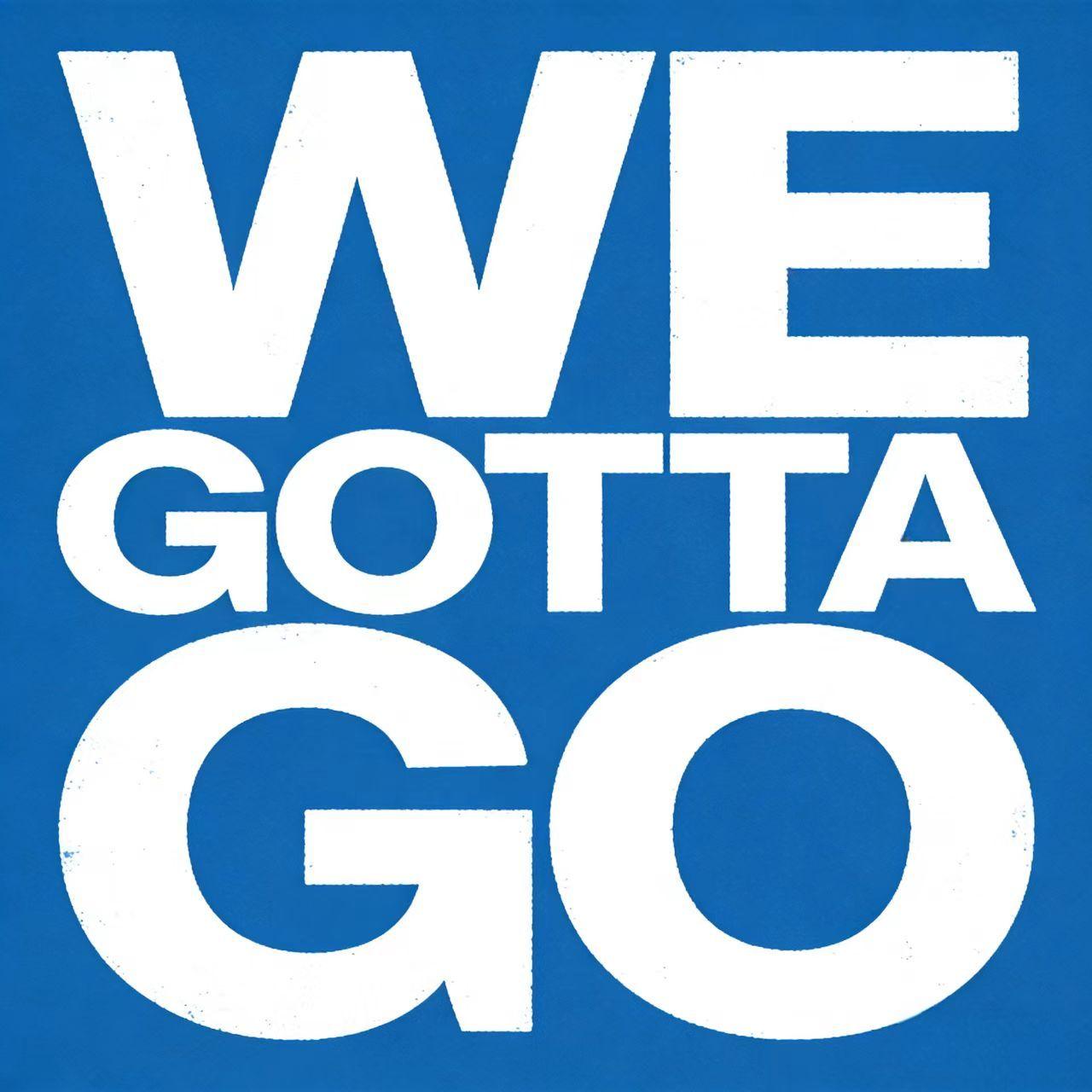 WE GOTTA GO