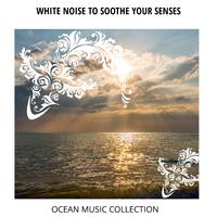 White Noise to Soothe Your Senses - Ocean Music Collection