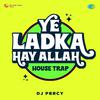 DJ Percy - Ye Ladka Hay Allah House Trap