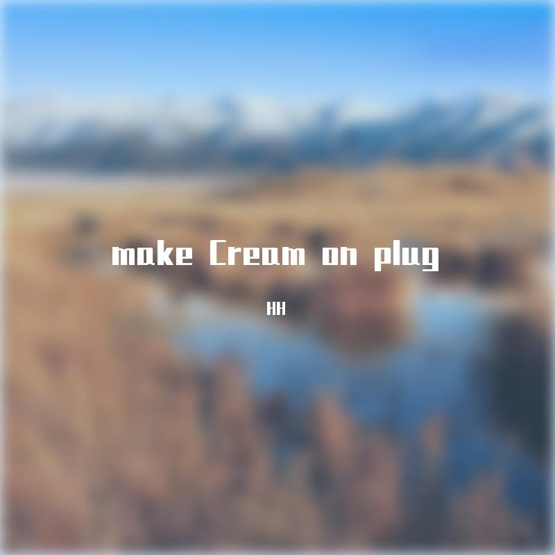 make Cream on plug