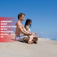 Ambient Deep Meditation with Peaceful Music, Vol. 05