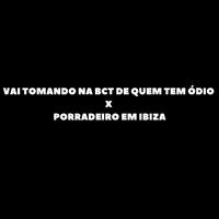 VAI TOMANDO NA BCT DE QUEM TEM ÓDIO X PORRADEIRO EM IBIZA (feat. MC Pânico)