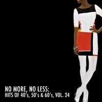 No More, No Less: Hits of 40's, 50's & 60's, Vol. 24