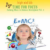 Time for Focus: Calming Music to Enhance Development (Bright Mind Kids), Vol. 4