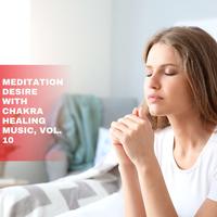 Meditation Desire with Chakra Healing Music, Vol. 10