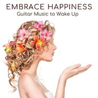 Embrace Happiness: Guitar Music to Wake Up with Positive Feelings