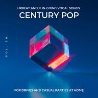 Century Pop - Upbeat And Fun-Going Vocal Songs For Drives And Casual Parties At Home, Vol. 30