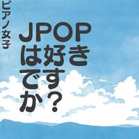 JPOPは好きですか？ ピアノ女子