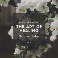 The Art Of Healing - Gentle Uplifting Chill Music For Healers, Vol. 16