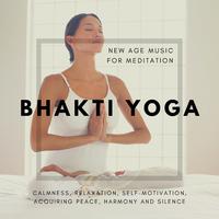 Bhakti Yoga (New Age Music For Meditation, Calmness, Relaxation, Self-Motivation, Acquiring Peace, Harmony And Silence)