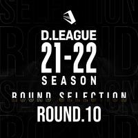 D.LEAGUE 21 -22 SEASON - ROUND SELECTION - ROUND.10