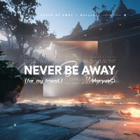 NEVER BE AWAY（for my friend.）