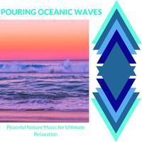 Pouring Oceanic Waves - Peaceful Nature Music for Ultimate Relaxation