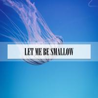 LET ME BE SMALLOW