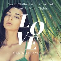 Love Making Playlist - Sweet Chillout with a Taste of Orient for Your Nights