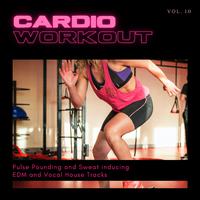 Cardio Workout - Pulse Pounding And Sweat Inducing EDM And Vocal House Tracks, Vol. 10