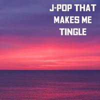 J-Pop That Makes Me Tingle