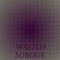 Wasted Subdue