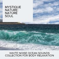 Mystique Nature: Nature Soul - White Noise Ocean Sounds Collection for Body Relaxation