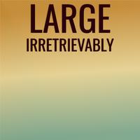 Large Irretrievably