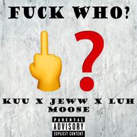 **** Who? (feat. Jeww, Kuu & Luh Moose)