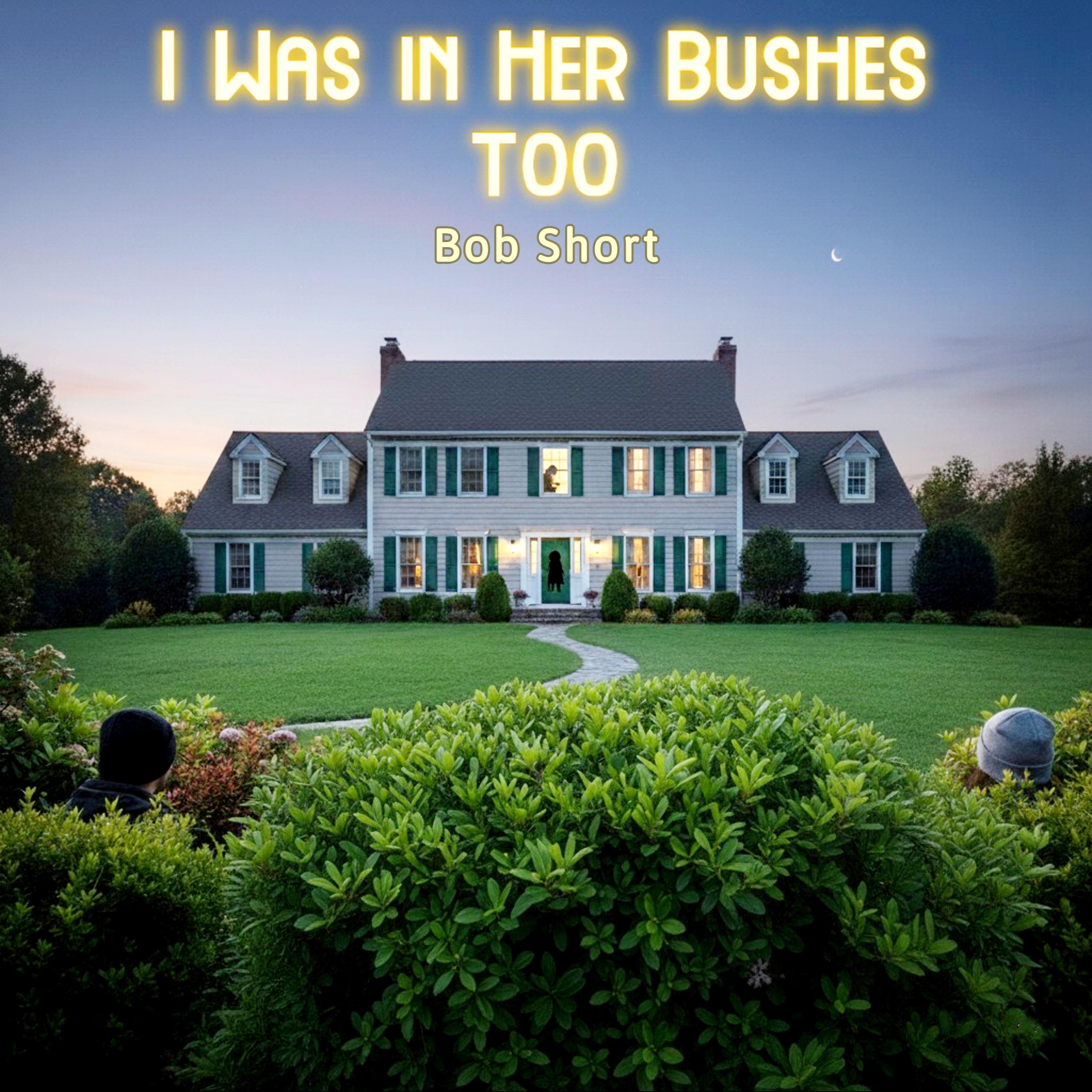 I Was in Her Bushes Too