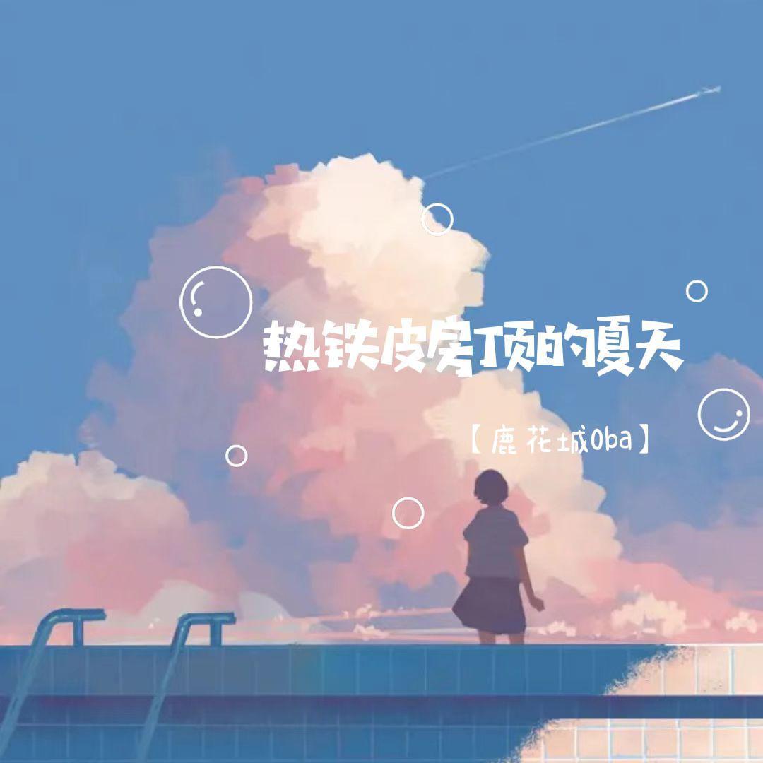 热铁皮房顶的夏天_鹿花城oba_热铁皮房顶的夏天 | 在线播放_热铁皮房顶的夏天歌词_热铁皮房顶的夏天下载 | 网易云音乐