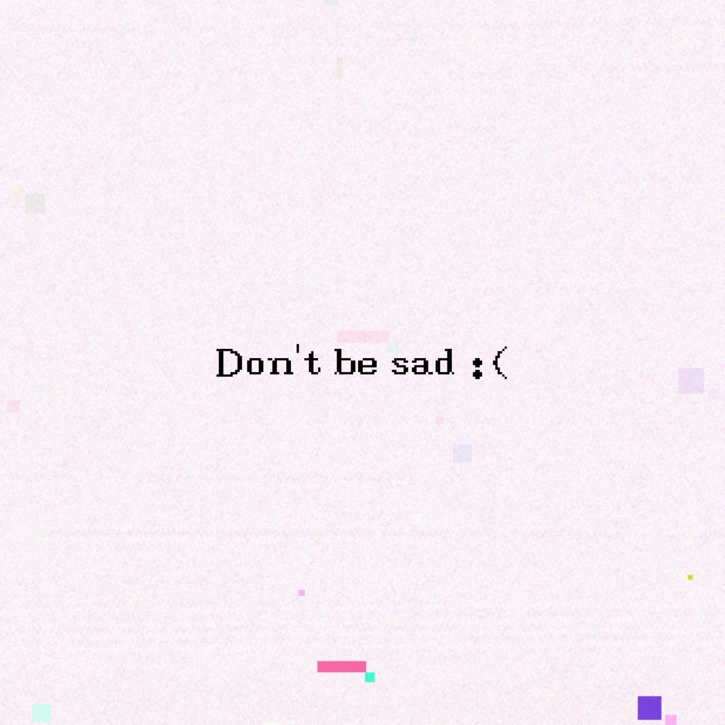 Don't be sad :(