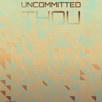 Uncommitted Thou