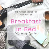 Breakfast in Bed - Morning Guitar, the Perfect Sounds for Your Wake Up