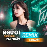 Người Quan Tâm Em Nhất Remix