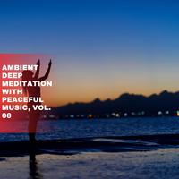 Ambient Deep Meditation with Peaceful Music, Vol. 06