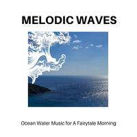 Melodic Waves - Ocean Water Music for A Fairytale Morning