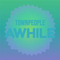 Townpeople Awhile