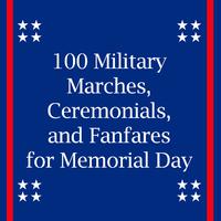 100 Military Marches, Ceremonials, And Fanfares for Memorial Day