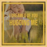 I Dreamed of You Hugging Me