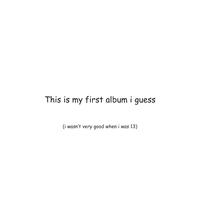 This is my first album i guess