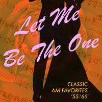 Let Me Be the One: Classic AM Favorites '55-'65