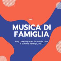 Musica Di Famiglia - Easy Listening Music For Family Trips In Summer Holidays, Vol. 7