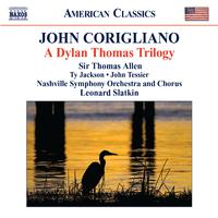 CORIGLIANO, J.: Dylan Thomas Trilogy (A) (T. Allen, T. Jackson, J. Tessier, Nashville Symphony and Chorus, L. Slatkin)