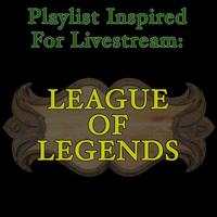 Playlist Inspired for Livestream: League of Legends