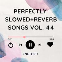 Perfectly Slowed+Reverb Songs Vol. 44